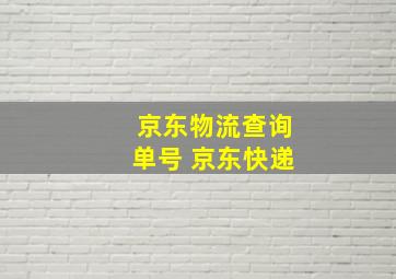 京东物流查询单号 京东快递